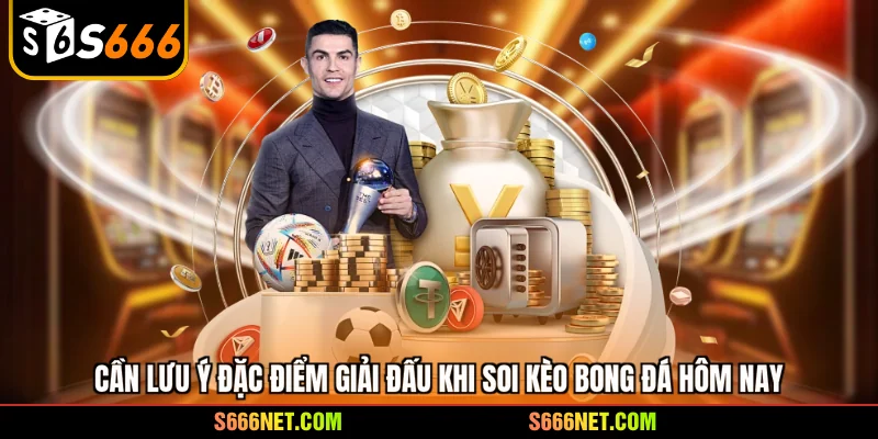 Cần lưu ý đặc điểm giải đấu khi soi kèo bóng đá hôm nay
