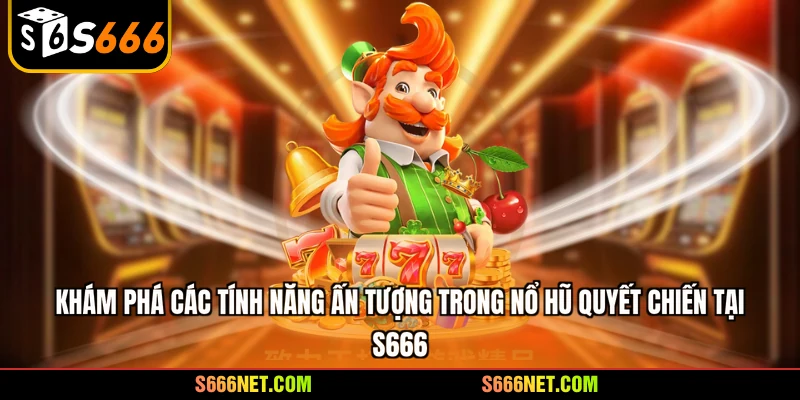 Khám phá các tính năng ấn tượng trong nổ hũ quyết chiến tại S666