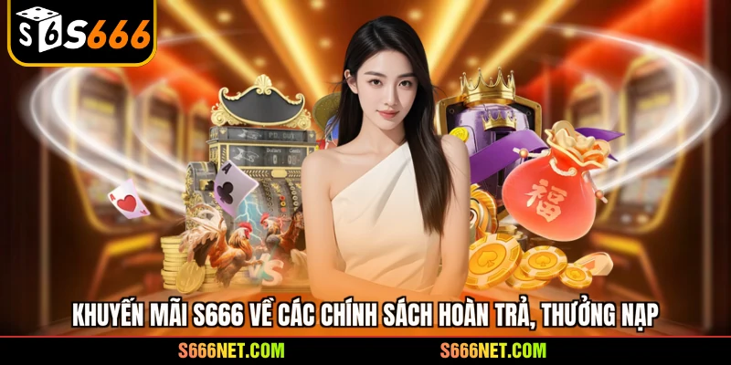 Khuyến mãi S666 về các chính sách hoàn trả, thưởng nạp