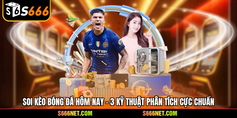 Soi kèo bóng đá hôm nay - 3 kỹ thuật phân tích cực chuẩn